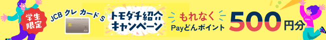 学生限定 JCB クレ カード S トモダチ紹介キャンペーン開催中！ご紹介した方にもれなく 500円 Payどんポイントプレゼント！