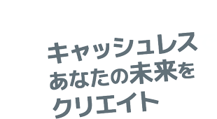 キャッシュレスであなたの未来をクリエイト